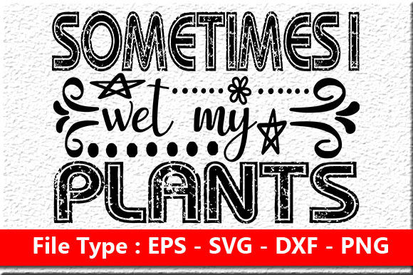Garden Quote Design, Sometimes I Wet My